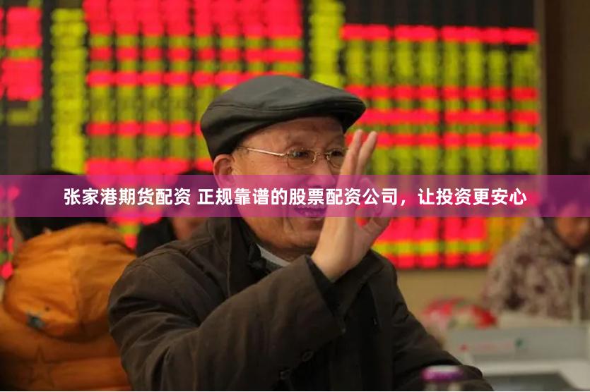 张家港期货配资 正规靠谱的股票配资公司，让投资更安心