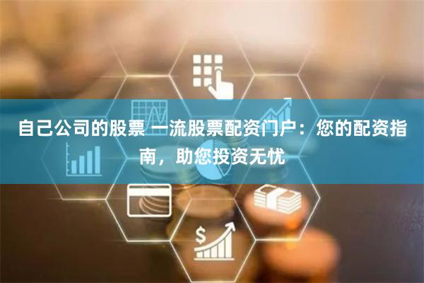 自己公司的股票 一流股票配资门户：您的配资指南，助您投资无忧