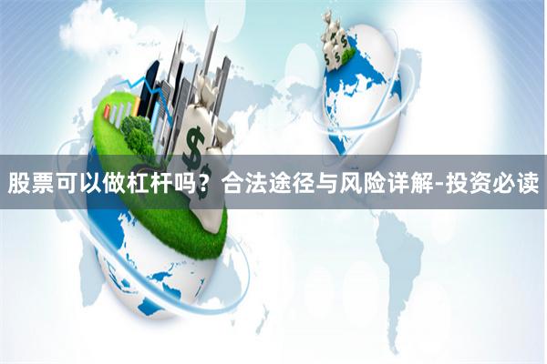 股票可以做杠杆吗？合法途径与风险详解-投资必读