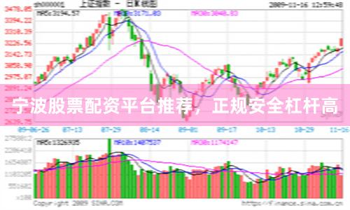 宁波股票配资平台推荐，正规安全杠杆高
