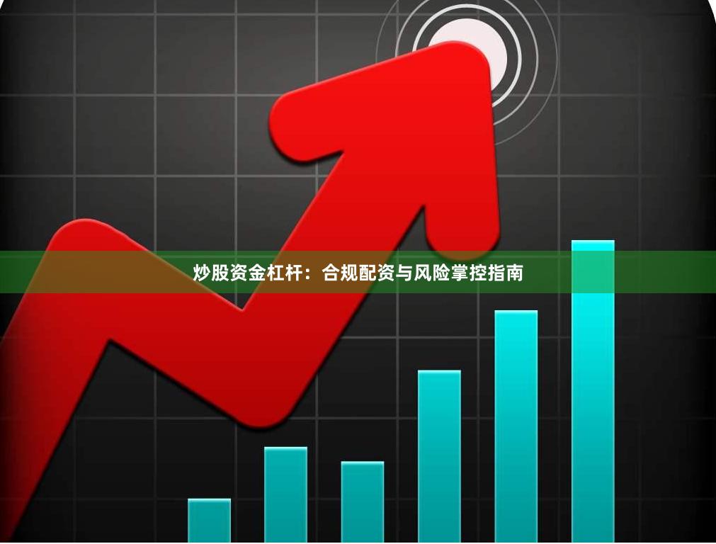 炒股资金杠杆：合规配资与风险掌控指南