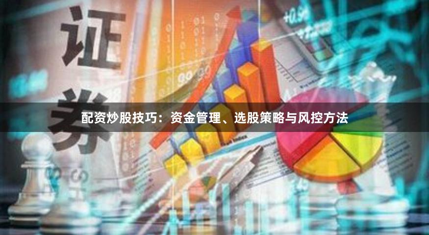 配资炒股技巧：资金管理、选股策略与风控方法