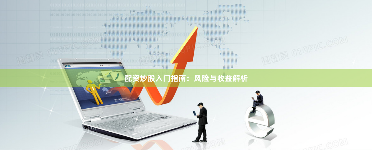 配资炒股入门指南：风险与收益解析