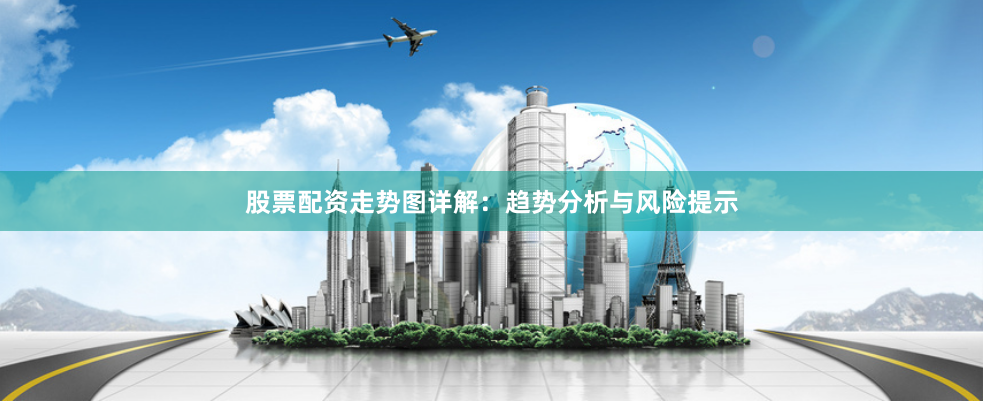 股票配资走势图详解：趋势分析与风险提示