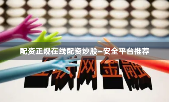 配资正规在线配资炒股—安全平台推荐