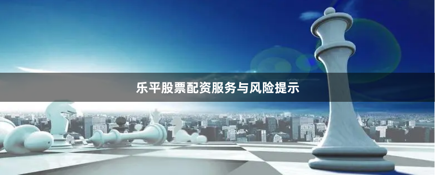 乐平股票配资服务与风险提示