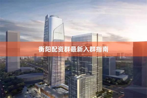 衡阳配资群最新入群指南
