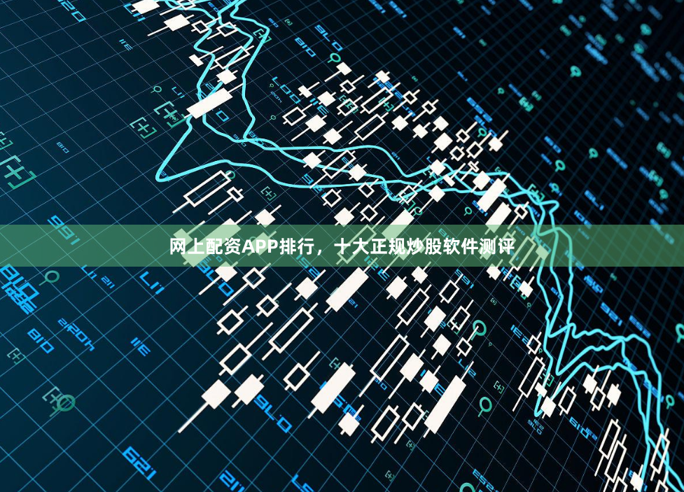 网上配资APP排行，十大正规炒股软件测评