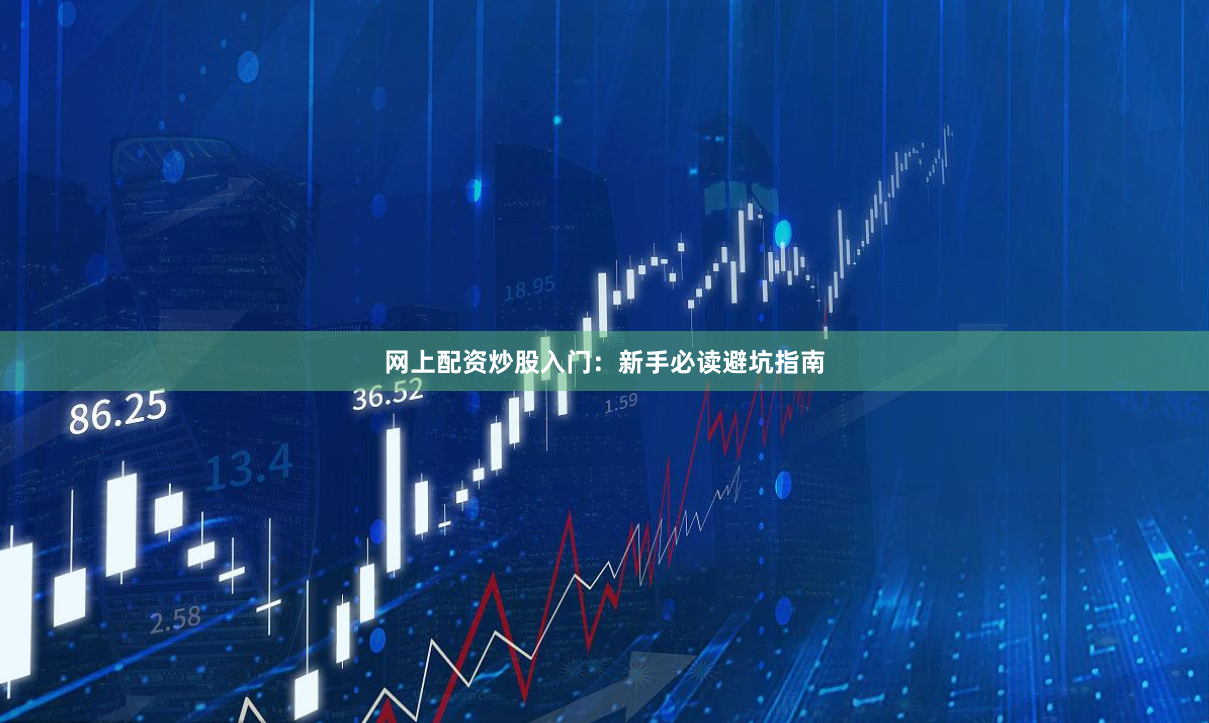 网上配资炒股入门：新手必读避坑指南
